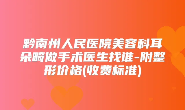 黔南州人民医院美容科耳朵畸做手术医生找谁-附整形价格(收费标准)