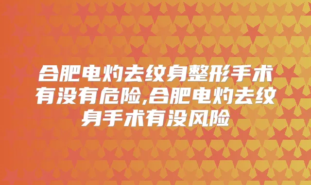合肥电灼去纹身整形手术有没有危险,合肥电灼去纹身手术有没风险