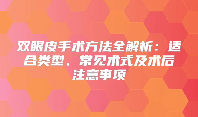 双眼皮手术方法全解析：适合类型、常见术式及术后注意事项