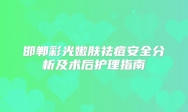 邯郸彩光嫩肤祛痘安全分析及术后护理指南