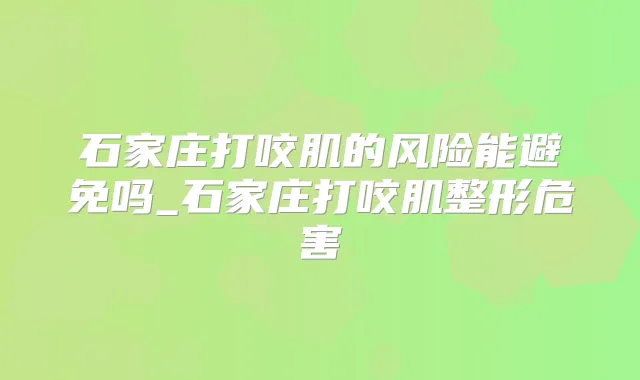 石家庄打咬肌的风险能避免吗_石家庄打咬肌整形危害