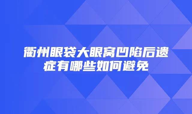 衢州眼袋大眼窝凹陷后遗症有哪些如何避免