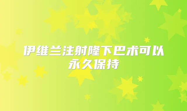 伊维兰注射隆下巴术可以永久保持