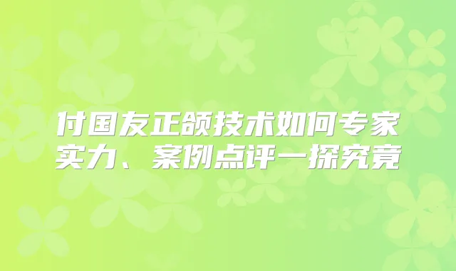 付国友正颌技术如何专家实力、案例点评一探究竟