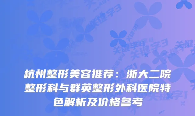 杭州整形美容推荐：浙大二院整形科与群英整形外科医院特色解析及价格参考