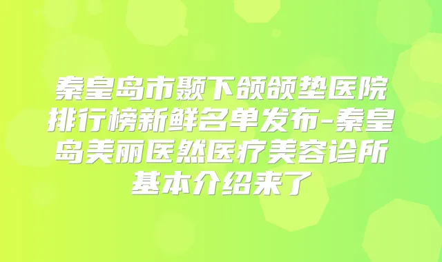 秦皇岛市颞下颌颌垫医院排行榜新鲜名单发布-秦皇岛美丽医然医疗美容诊所基本介绍来了