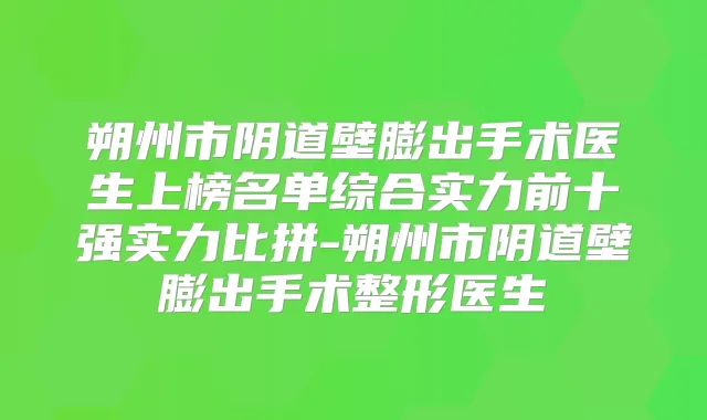 朔州市阴道壁膨出手术医生上榜名单综合实力前十强实力比拼-朔州市阴道壁膨出手术整形医生