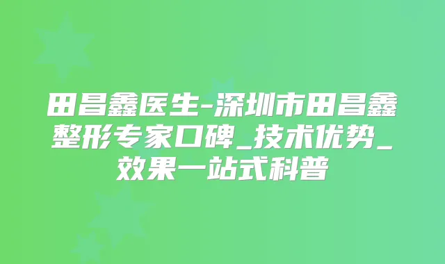 田昌鑫医生-深圳市田昌鑫整形专家口碑_技术优势_效果一站式科普