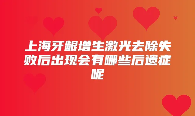 上海牙龈增生激光去除失败后出现会有哪些后遗症呢
