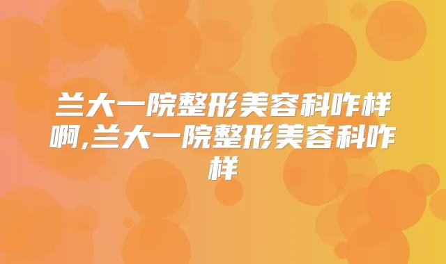 兰大一院整形美容科咋样啊,兰大一院整形美容科咋样