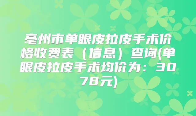 亳州市单眼皮拉皮手术价格收费表（信息）查询(单眼皮拉皮手术均价为：3078元)