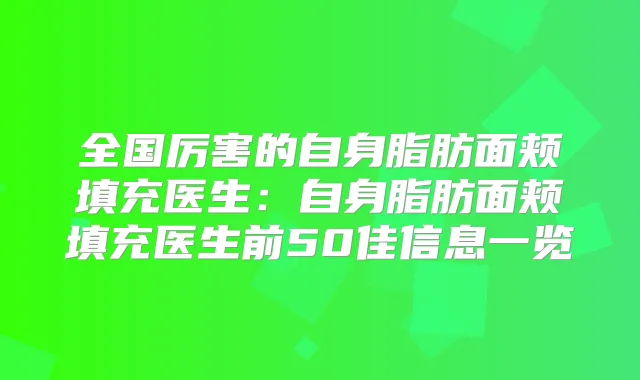 全国厉害的自身脂肪面颊填充医生：自身脂肪面颊填充医生前50佳信息一览