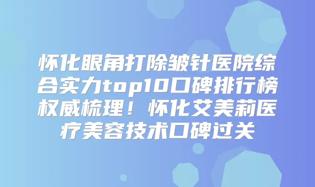 怀化眼角打除皱针医院综合实力top10口碑排行榜梳理！怀化艾美莉医疗美容技术口碑过关