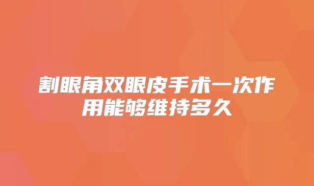 割眼角双眼皮手术一次作用能够维持多久