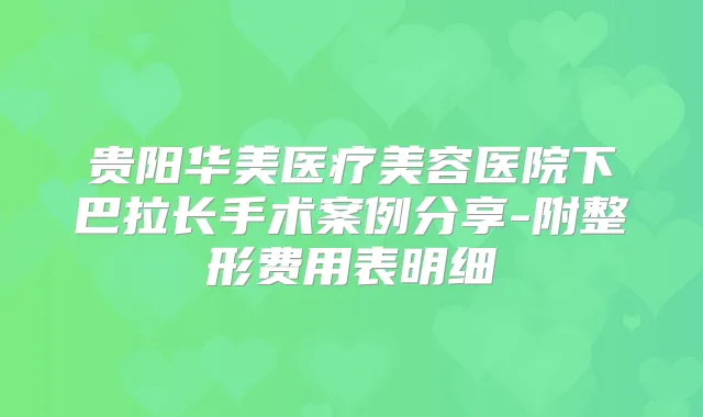 贵阳华美医疗美容医院下巴拉长手术案例分享-附整形费用表明细