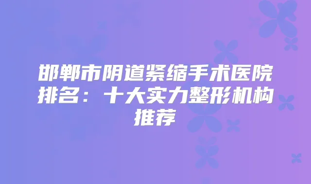 title="邯郸市阴道紧缩手术医院排名：十大实力整形机构推荐"