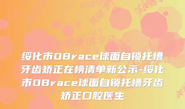 绥化市OBrace球面自锁托槽牙齿矫正在榜清单新公示-绥化市OBrace球面自锁托槽牙齿矫正口腔医生