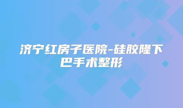 济宁红房子医院-硅胶隆下巴手术整形
