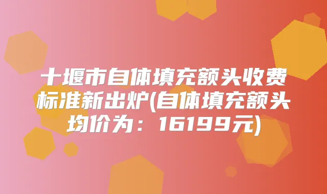 十堰市自体填充额头收费标准新出炉(自体填充额头均价为：16199元)