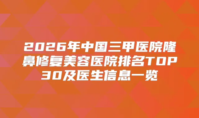 2026年中国三甲医院隆鼻修复美容医院排名TOP30及医生信息一览