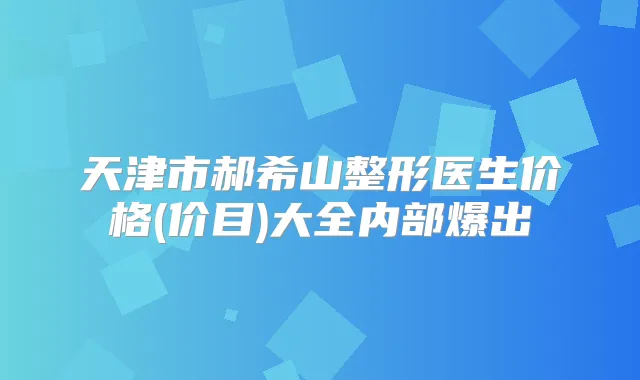 天津市郝希山整形医生价格(价目)大全内部爆出