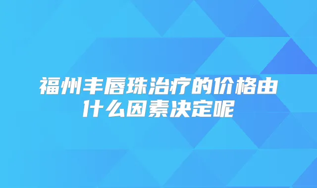 福州丰唇珠的价格由什么因素决定呢