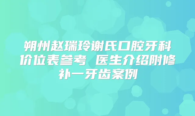 朔州赵瑞玲谢氏口腔牙科价位表参考 医生介绍附修补一牙齿案例