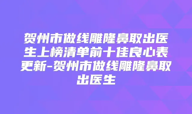 贺州市做线雕隆鼻取出医生上榜清单前十佳良心表更新-贺州市做线雕隆鼻取出医生