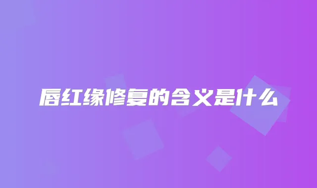 唇红缘修复的含义是什么