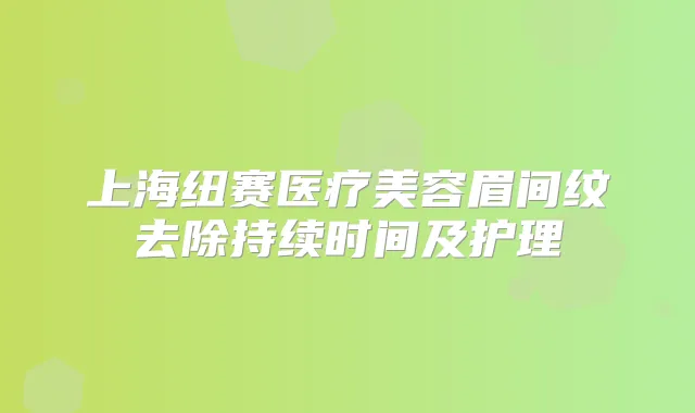 上海纽赛医疗美容眉间纹去除持续时间及护理