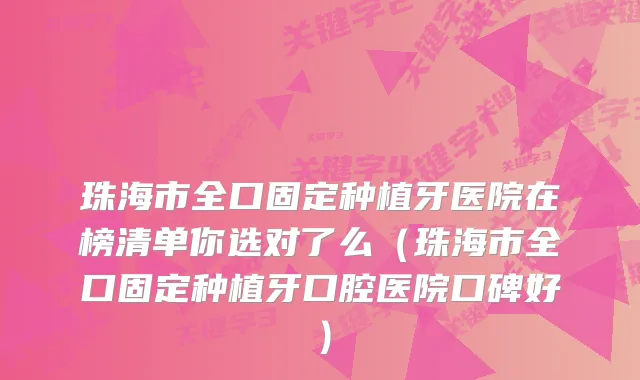 珠海市全口固定种植牙医院在榜清单你选对了么（珠海市全口固定种植牙口腔医院口碑好）