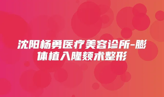 沈阳杨勇医疗美容诊所-膨体植入隆颏术整形