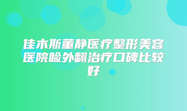 佳木斯董静医疗整形美容医院睑外翻口碑比较好