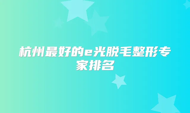 杭州好的e光脱毛整形专家排名
