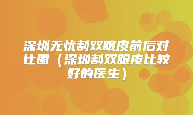 深圳无忧割双眼皮前后对比图（深圳割双眼皮比较好的医生）