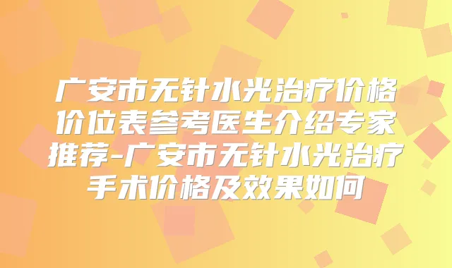 广安市无针水光价格价位表参考医生介绍专家推荐-广安市无针水光手术价格及效果如何