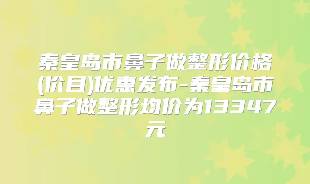 秦皇岛市鼻子做整形价格(价目)优惠发布-秦皇岛市鼻子做整形均价为13347元