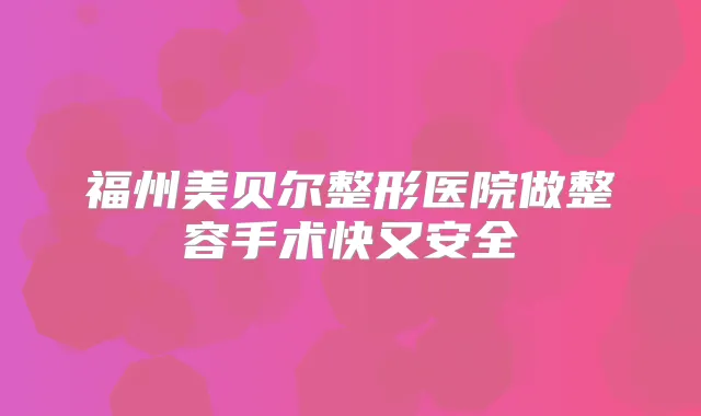 福州美贝尔整形医院做整容手术快又安全