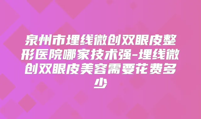 泉州市埋线微创双眼皮整形医院哪家技术强-埋线微创双眼皮美容需要花费多少