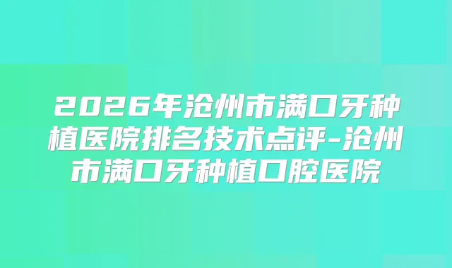 2026年沧州市满口牙种植医院排名技术点评-沧州市满口牙种植口腔医院
