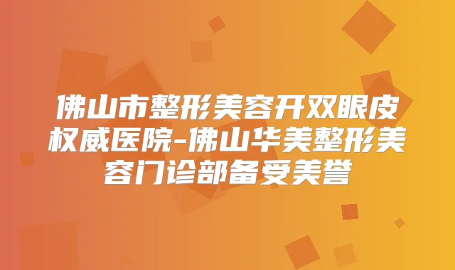 佛山市整形美容开双眼皮医院-佛山华美整形美容门诊部备受美誉