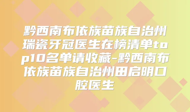 黔西南布依族苗族自治州瑞瓷牙冠医生在榜清单top10名单请收藏-黔西南布依族苗族自治州田启明口腔医生