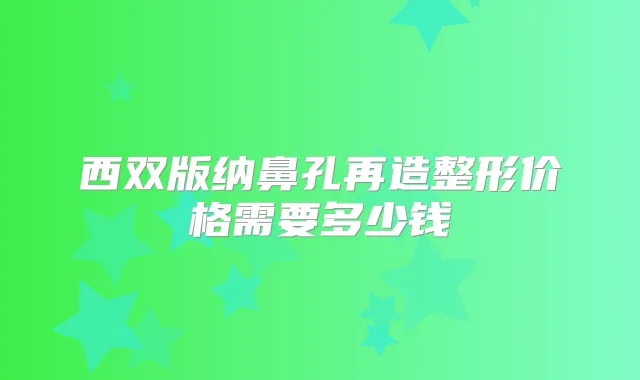 西双版纳鼻孔再造整形价格需要多少钱