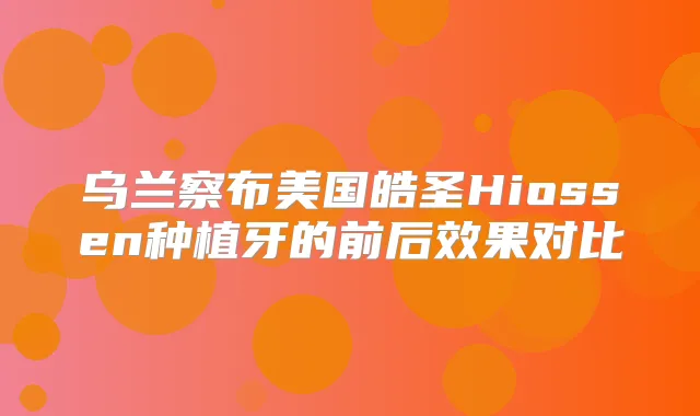 乌兰察布美国皓圣Hiossen种植牙的前后效果对比