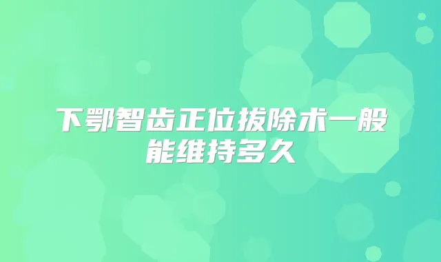 下鄂智齿正位拔除术一般能维持多久