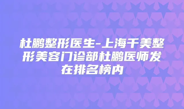 杜鹏整形医生-上海千美整形美容门诊部杜鹏医师发在排名榜内