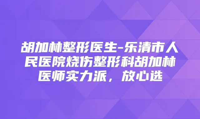 胡加林整形医生-乐清市人民医院烧伤整形科胡加林医师实力派,放心选
