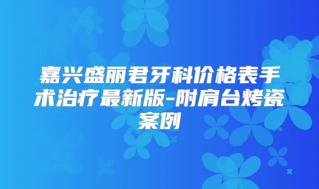 嘉兴盛丽君牙科价格表手术新版-附肩台烤瓷案例