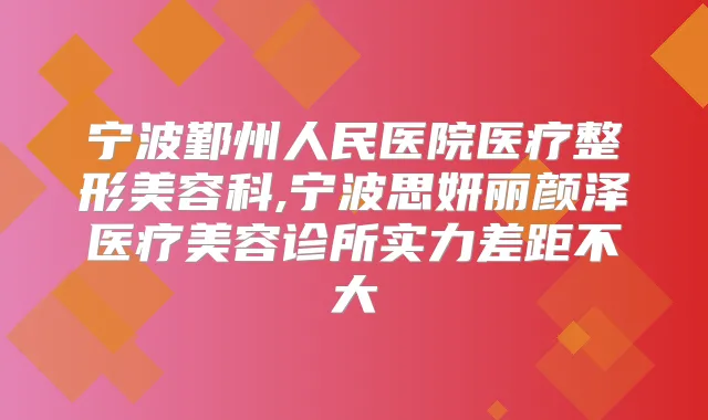 宁波鄞州人民医院医疗整形美容科,宁波思妍丽颜泽医疗美容诊所实力差距不大