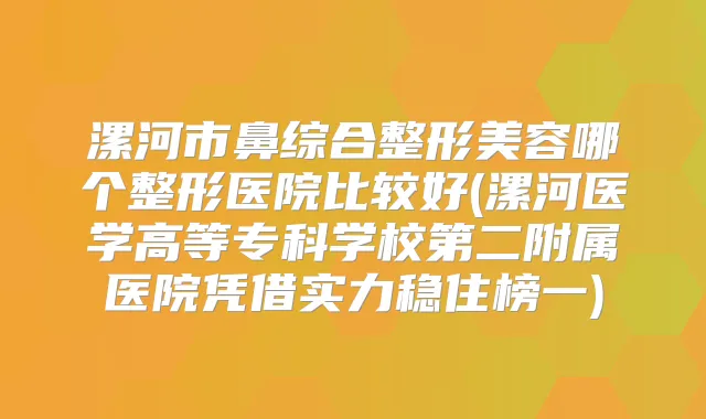 漯河市鼻综合整形美容哪个整形医院比较好(漯河医学高等专科学校第二附属医院凭借实力稳住榜一)